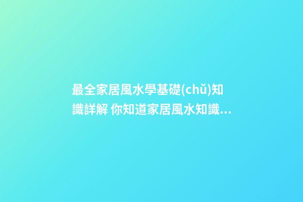 最全家居風水學基礎(chǔ)知識詳解 你知道家居風水知識有什么嗎
